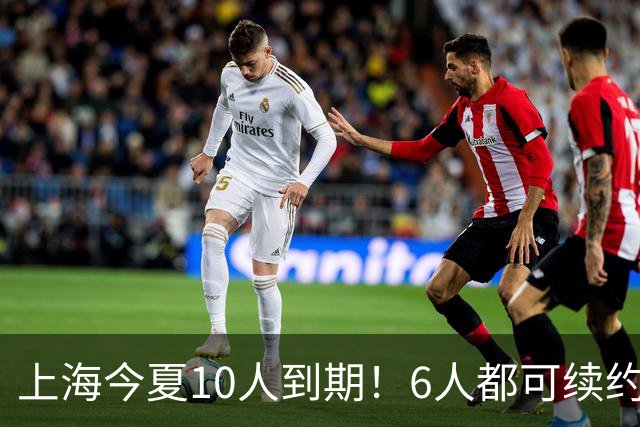 上海今夏10人到期！6人都可续约，张镇麟李弘权有望得顶薪合同！