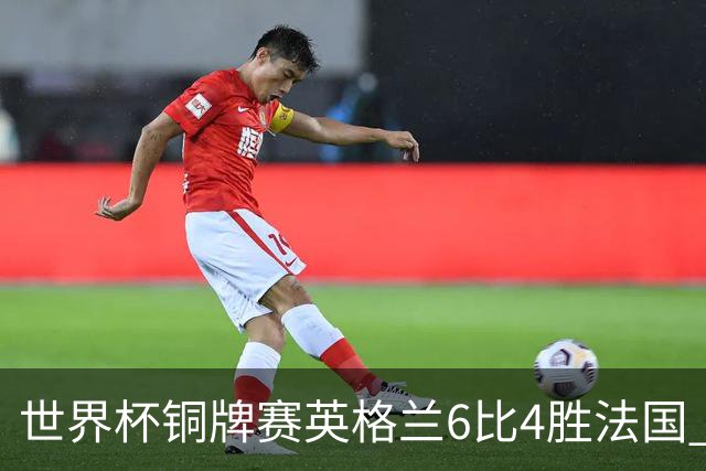 世界杯铜牌赛英格兰6比4胜法国 创60年最佳战绩