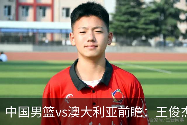 中国男篮vs澳大利亚前瞻：王俊杰徐昕或领衔年轻阵容 杨瀚森无缘大名单