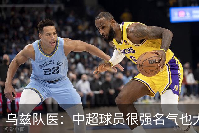 乌兹队医：中超球员很强名气也大；不解卡帅为何在意大利不受认可