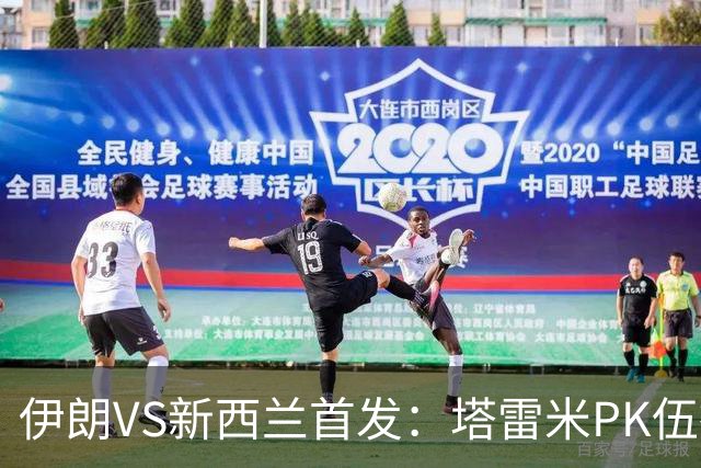 伊朗VS新西兰首发：塔雷米PK伍德 贾汉巴赫什替补席待命