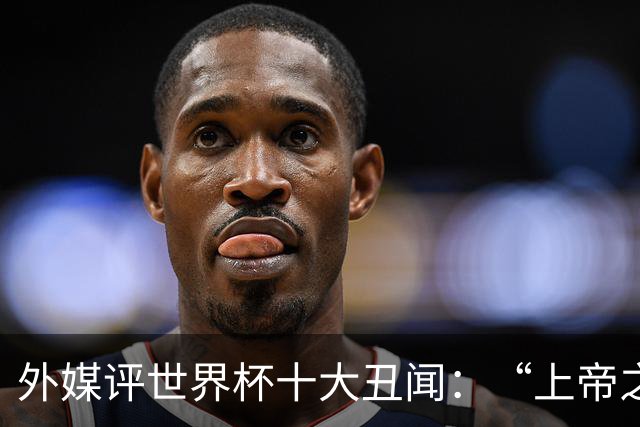 外媒评世界杯十大丑闻：“上帝之手”居首 特朗普干预红牌排第4