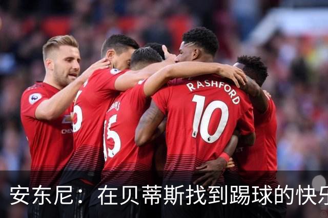 安东尼：在贝蒂斯找到踢球的快乐，在曼联受到的压力让我迷失