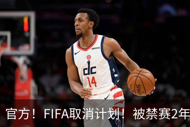 官方！FIFA取消计划！被禁赛2年后即日解禁！可踢英超！
