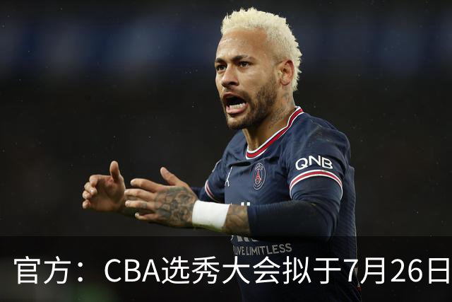官方：CBA选秀大会拟于7月26日举办 现征集各有关单位承办意向