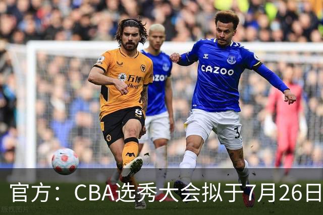 官方：CBA选秀大会拟于7月26日举办 现征集各有关单位承办意向