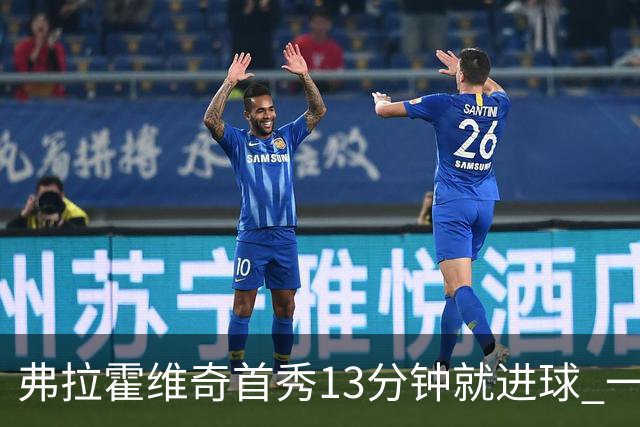 弗拉霍维奇首秀13分钟就进球 一句话却遭教练泼冷水