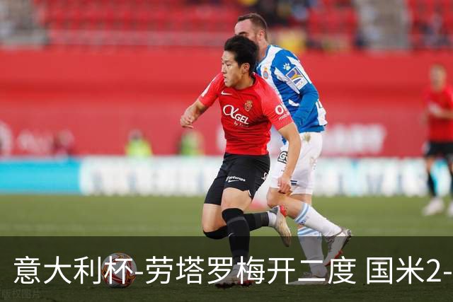 意大利杯-劳塔罗梅开二度 国米2-1佛罗伦萨夺冠