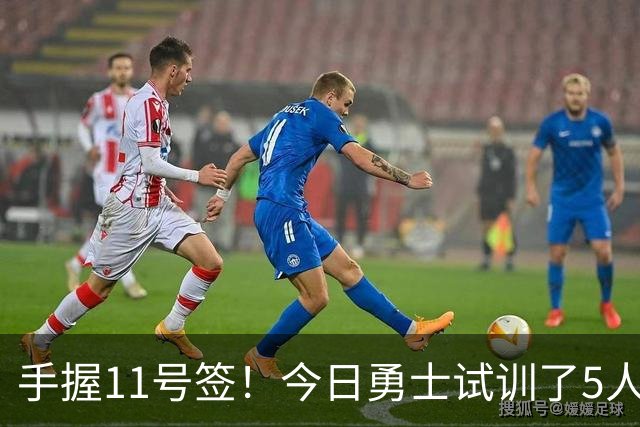 手握11号签！今日勇士试训了5人 包括保持两项纵跳纪录的卡尔