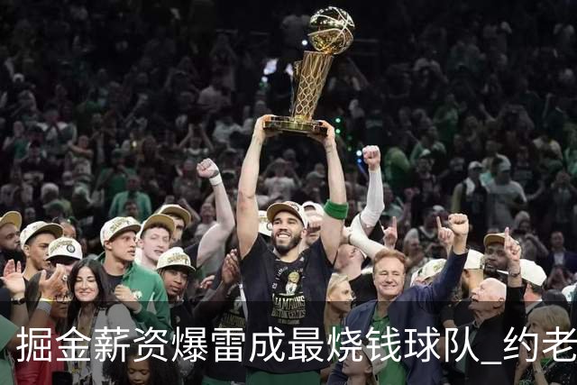 掘金薪资爆雷成最烧钱球队 约老师争冠之路到头了？