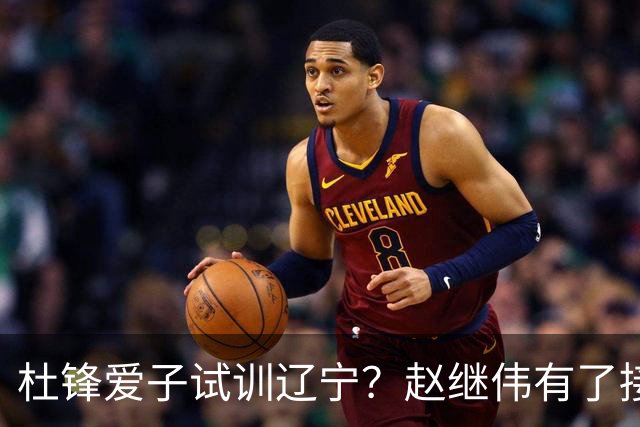 杜锋爱子试训辽宁？赵继伟有了接班人乐坏辽蜜 结果亲妈辟谣了
