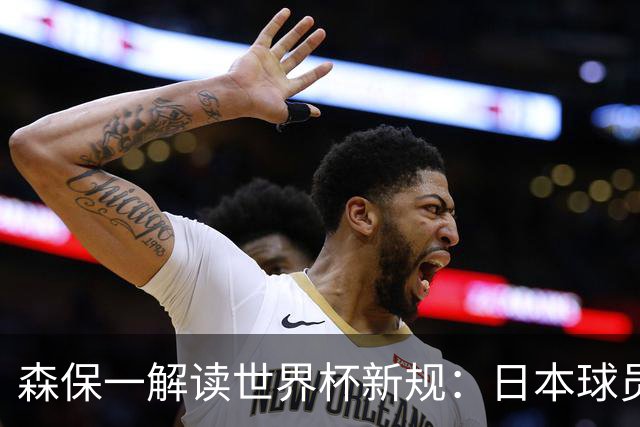 森保一解读世界杯新规：日本球员如何快速适应？