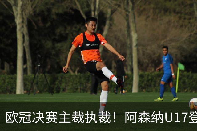 欧冠决赛主裁执裁！阿森纳U17登门挑战，中国参赛名单与赛程公布