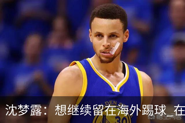 沈梦露：想继续留在海外踢球 在德甲这个平台觉得学习了很多