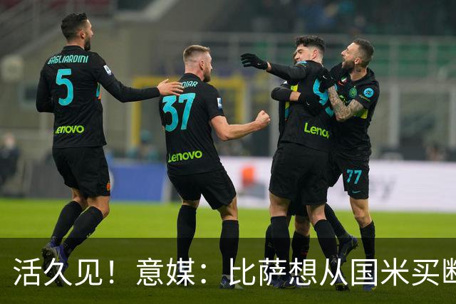 活久见！意媒：比萨想从国米买断阿金桑米罗，但意甲联盟出手否决