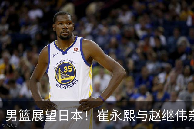 男篮展望日本！崔永熙与赵继伟亲承备战充分，杨瀚森点出磨合与默契