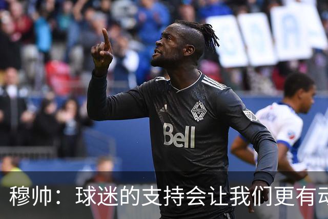 穆帅：球迷的支持会让我们更有动力 感受到了爱意
