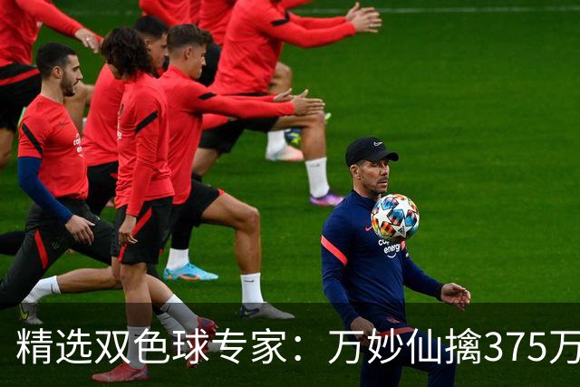 精选双色球专家：万妙仙擒375万 柯群连中5+1和5红