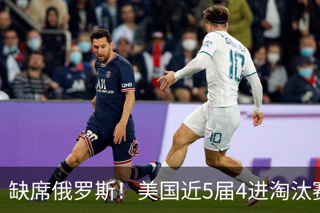 缺席俄罗斯！美国近5届4进淘汰赛3次1轮游 扩军改命？