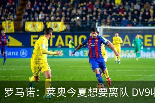 罗马诺：莱奥今夏想要离队 DV9收到贝西克塔斯报价但仍在等豪门