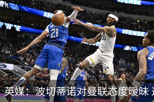 英媒：波切蒂诺对曼联态度暧昧 这操作太熟悉了