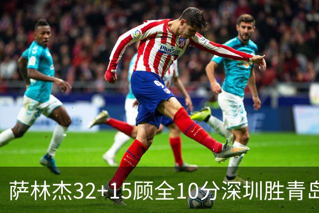 萨林杰32+15顾全10分深圳胜青岛 贺希宁16+12