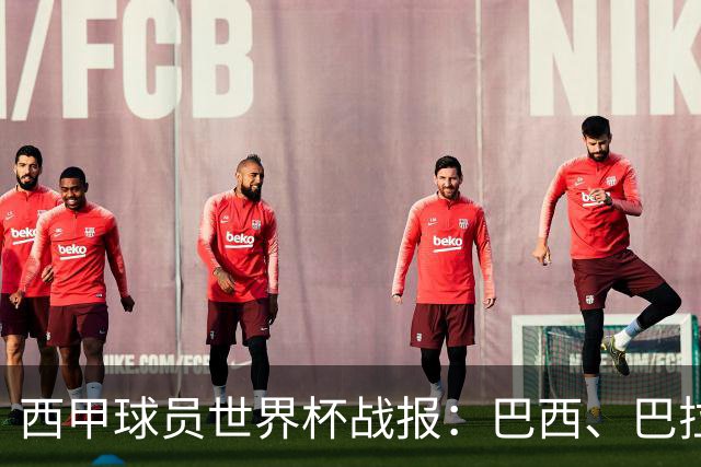 西甲球员世界杯战报：巴西、巴拉圭、摩洛哥惊险晋级