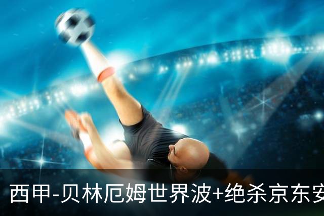 西甲-贝林厄姆世界波+绝杀京东安破门 皇马胜巴萨