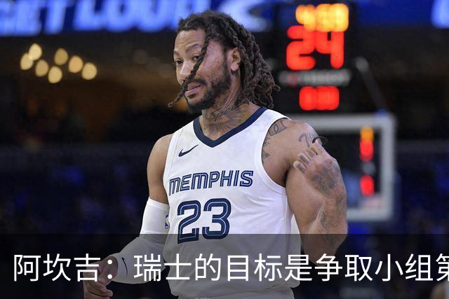 阿坎吉：瑞士的目标是争取小组第一出线 补水暂停会打乱比赛节奏