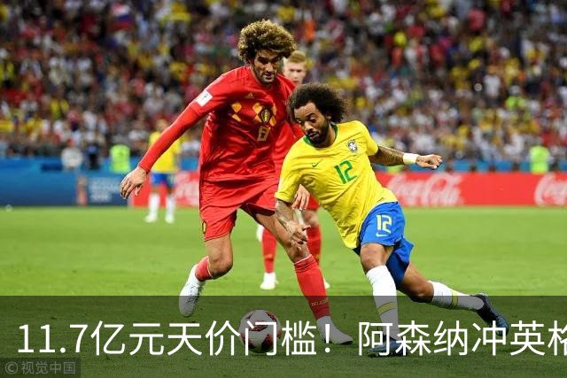 11.7亿元天价门槛！阿森纳冲英格兰足坛转会纪录，全力追逐罗杰斯