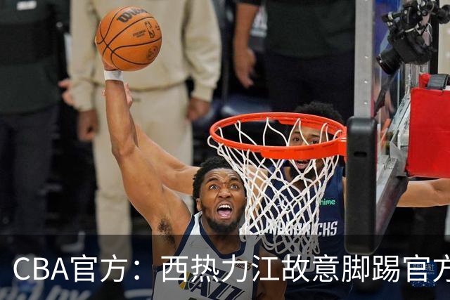 CBA官方：西热力江故意脚踢官方制作物罚款3万