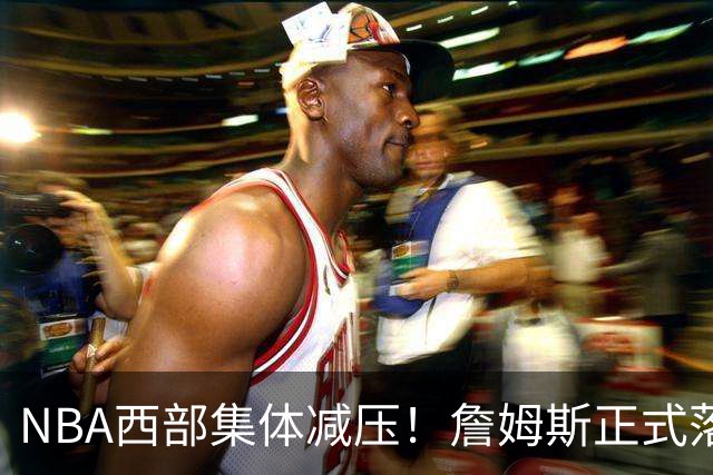 NBA西部集体减压！詹姆斯正式落户东部，开拓者迎来重大利好