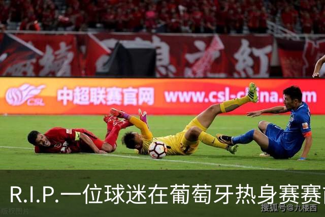 R.I.P.一位球迷在葡萄牙热身赛赛前心脏骤停，随后不幸去世